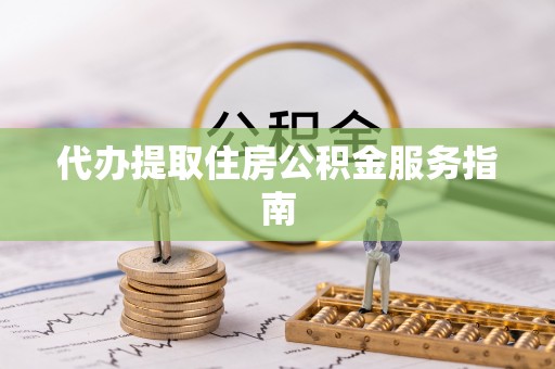 大兴代办提取住房公积金服务指南