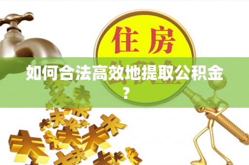 大兴如何合法高效地提取公积金？