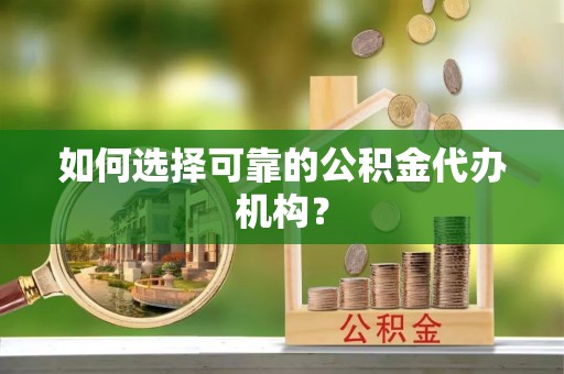 大兴如何选择可靠的公积金代办机构？