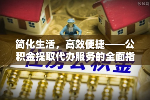 大兴简化生活，高效便捷——公积金提取代办服务的全面指南