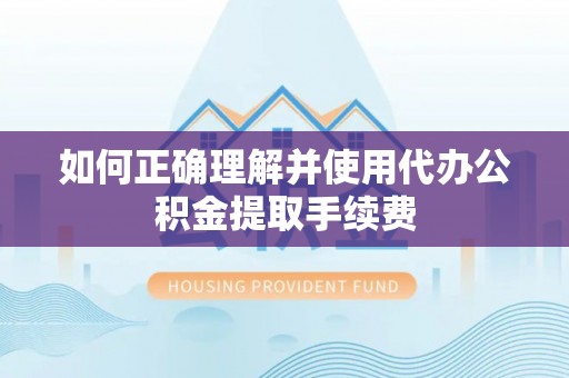 大兴如何正确理解并使用代办公积金提取手续费