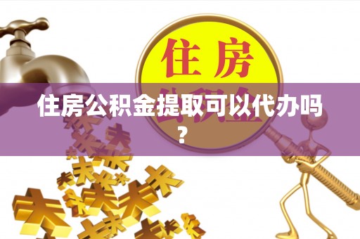 大兴住房公积金提取可以代办吗？