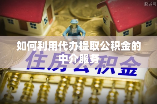 大兴如何利用代办提取公积金的中介服务