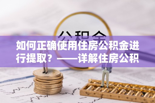 大兴如何正确使用住房公积金进行提取？——详解住房公积金代办提取流程与注意事项