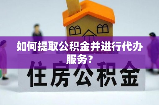 大兴如何提取公积金并进行代办服务？