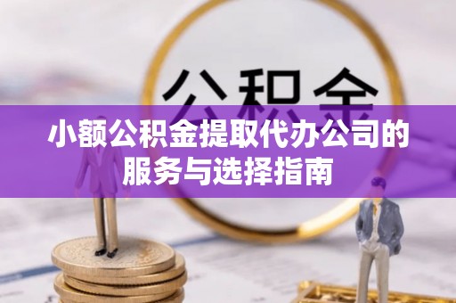 大兴小额公积金提取代办公司的服务与选择指南