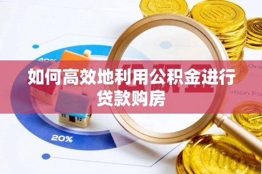 大兴如何高效地利用公积金进行贷款购房