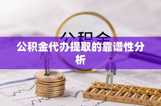 大兴公积金代办提取的靠谱性分析