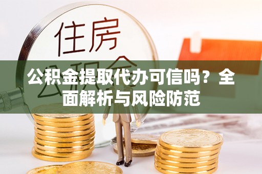 大兴公积金提取代办可信吗？全面解析与风险防范