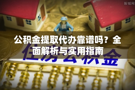 大兴公积金提取代办靠谱吗？全面解析与实用指南