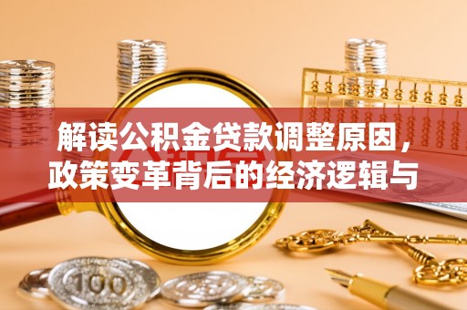 大兴解读公积金贷款调整原因，政策变革背后的经济逻辑与民生影响